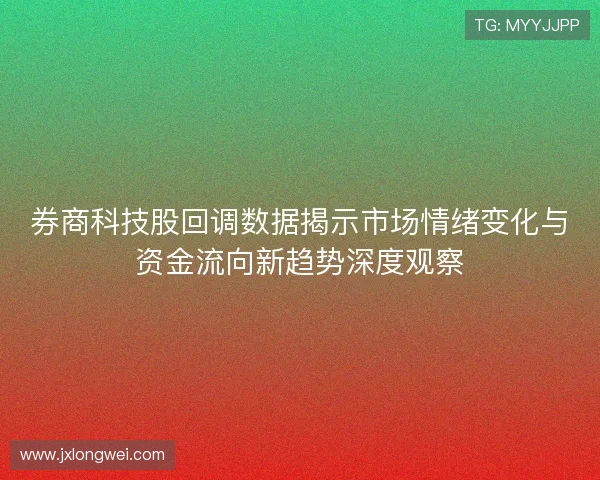 券商科技股回调数据揭示市场情绪变化与资金流向新趋势深度观察 券商科技股回调数据揭示市场情绪变化与资金流向新趋势深度观察